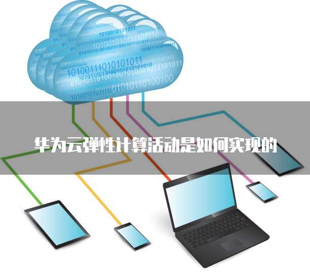 华为云弹性计算活动是如何实现的