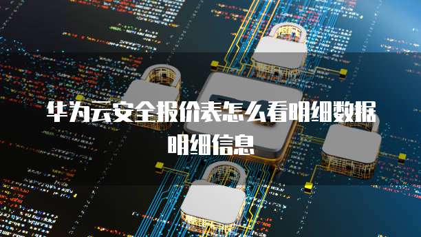 华为云安全报价表怎么看明细数据明细信息