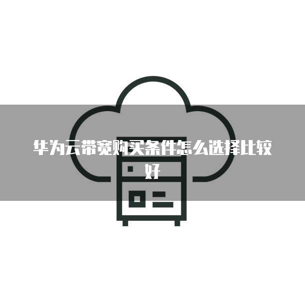 华为云带宽购买条件怎么选择比较好