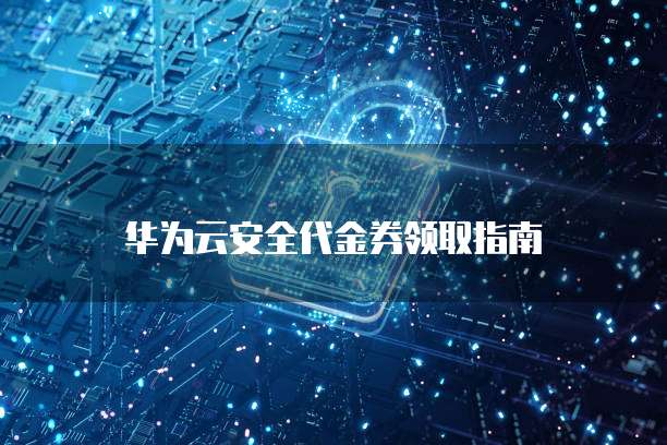 华为云安全代金券领取指南