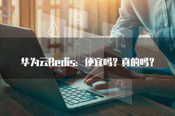 华为云Redis：便宜吗？真的吗？
