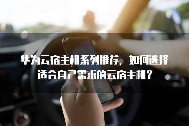 华为云宿主机系列推荐,如何选择适合自己需求的云宿主机?