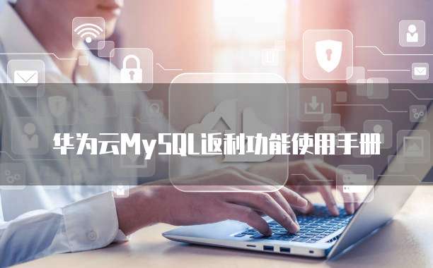 华为云MySQL返利功能使用手册