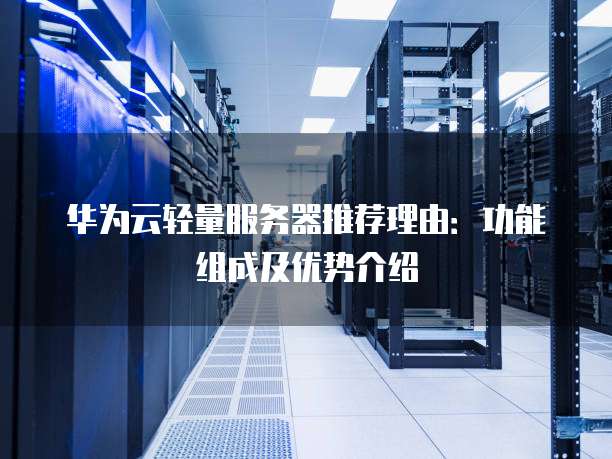 华为云轻量服务器推荐理由:功能组成及优势介绍