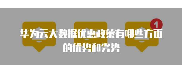 华为云大数据优惠政策有哪些方面的优势和劣势