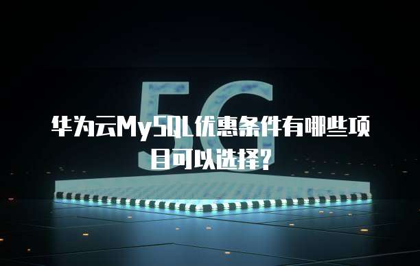 华为云MySQL优惠条件有哪些项目可以选择?