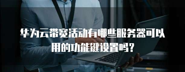 华为云带宽活动有哪些服务器可以用的功能键设置吗?
