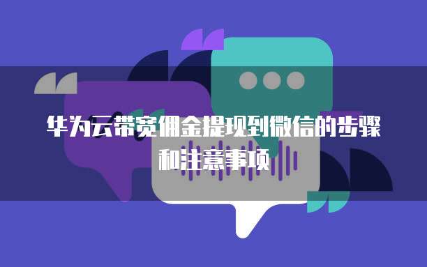 华为云带宽佣金提现到微信的步骤和注意事项