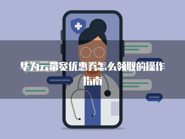 华为云带宽优惠券怎么领取的操作指南
