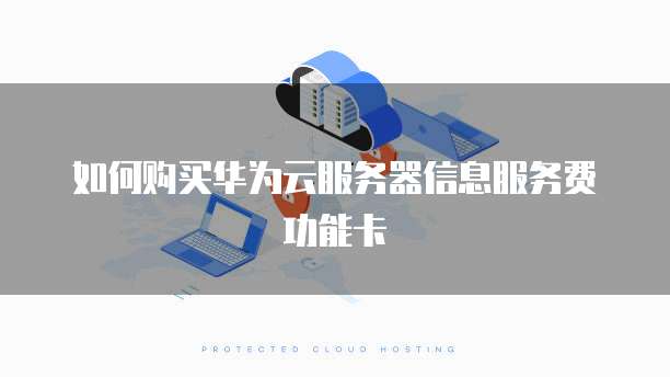 如何购买华为云服务器信息服务费功能卡