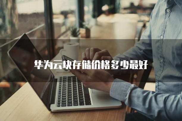 华为云块存储价格多少最好