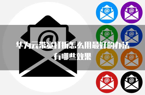 华为云带宽打折怎么用最好的办法有哪些效果