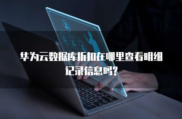 华为云数据库折扣在哪里查看明细记录信息吗?
