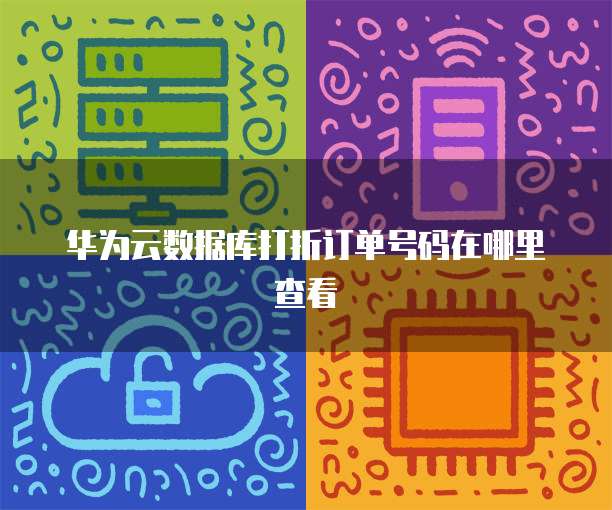 华为云数据库打折订单号码在哪里查看