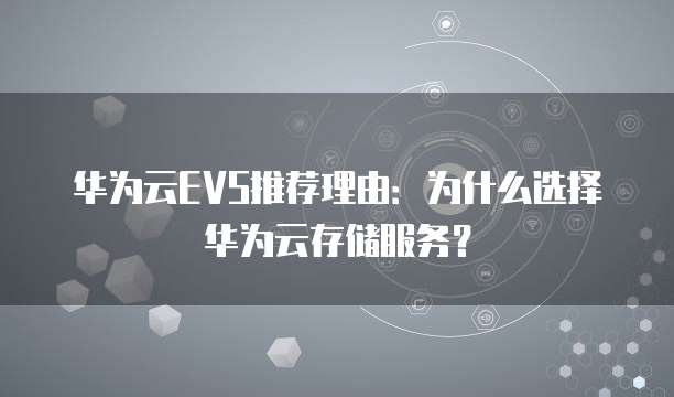 华为云EVS推荐理由：为什么选择华为云存储服务？