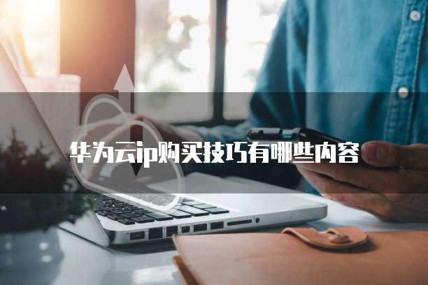 华为云ip购买技巧有哪些内容
