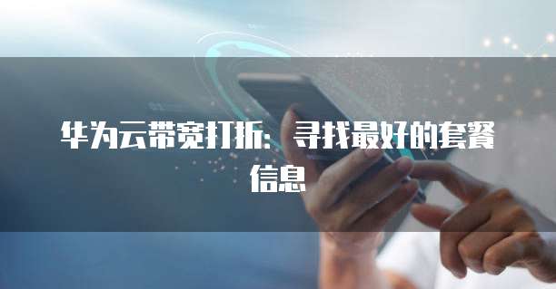 华为云带宽打折：寻找最好的套餐信息