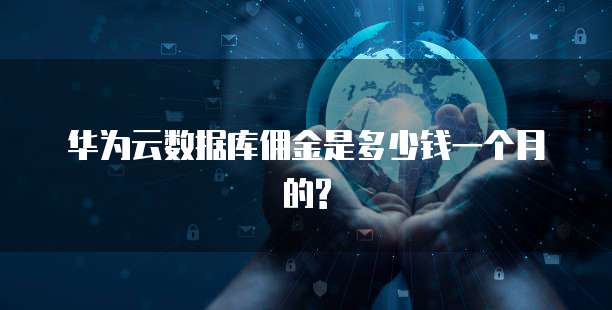 华为云数据库佣金是多少钱一个月的?