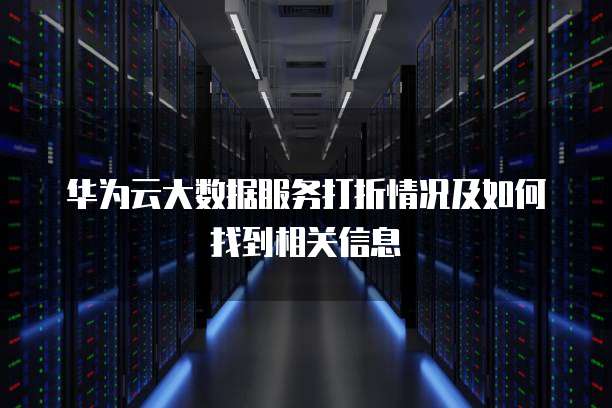 华为云大数据服务打折情况及如何找到相关信息