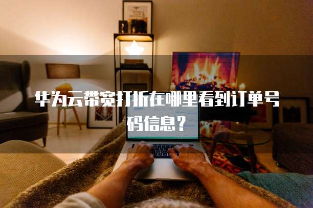 华为云带宽打折在哪里看到订单号码信息？