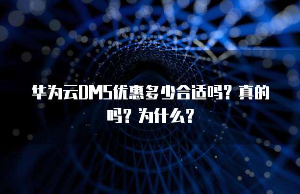 华为云DMS优惠多少合适吗？真的吗？为什么？