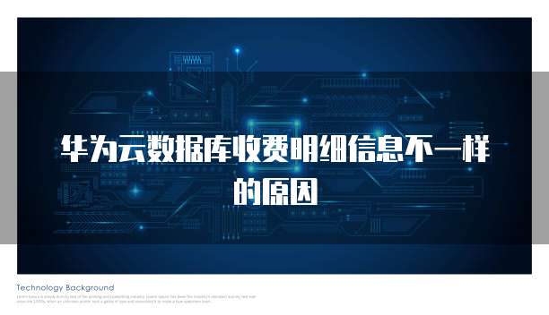 华为云数据库收费明细信息不一样的原因