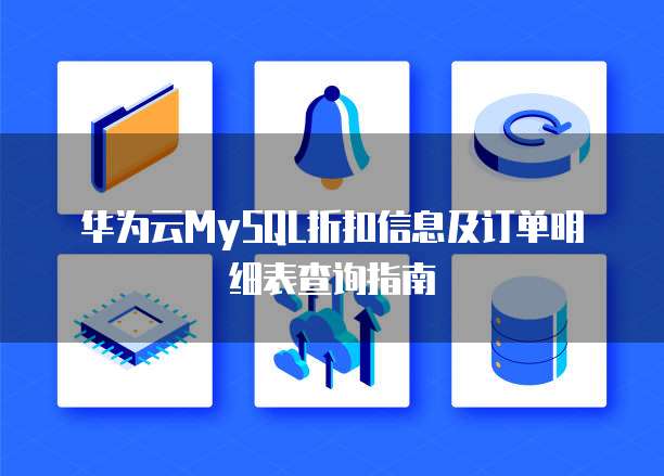 华为云MySQL折扣信息及订单明细表查询指南