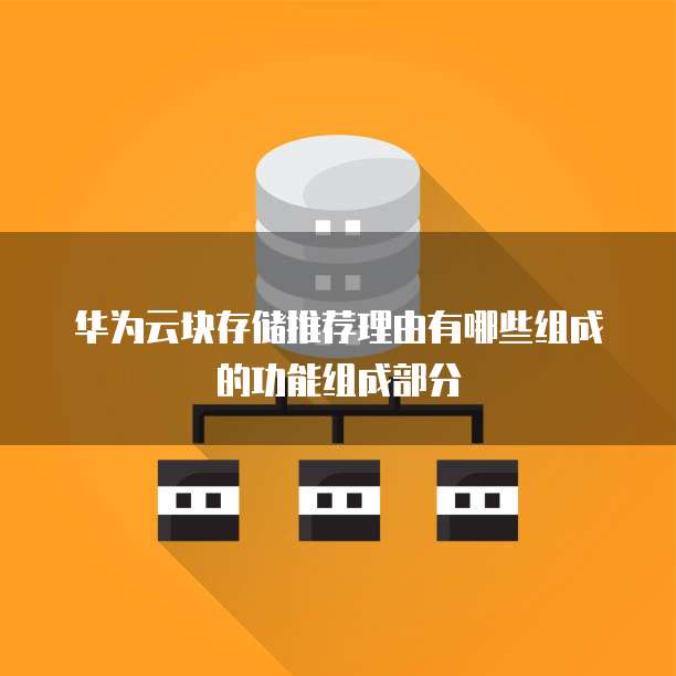 华为云块存储推荐理由有哪些组成的功能组成部分