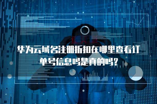华为云域名注册折扣在哪里查看订单号信息吗是真的吗？
