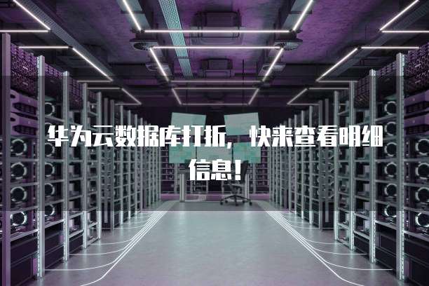 华为云数据库打折，快来查看明细信息！