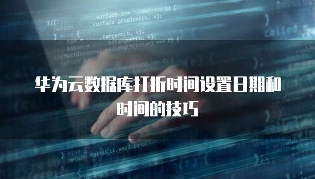 华为云数据库打折时间设置日期和时间的技巧