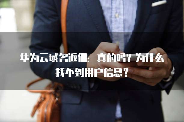 华为云域名返佣：真的吗？为什么找不到用户信息？