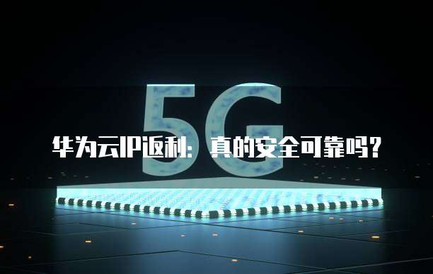 华为云IP返利:真的安全可靠吗?