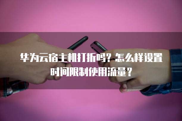 华为云宿主机打折吗？怎么样设置时间限制使用流量？