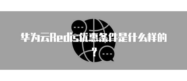 华为云Redis优惠条件是什么样的?