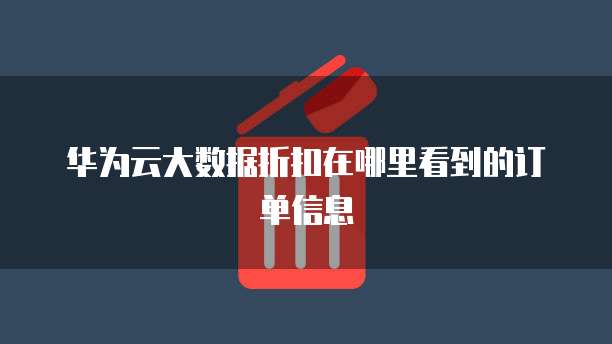 华为云大数据折扣在哪里看到的订单信息