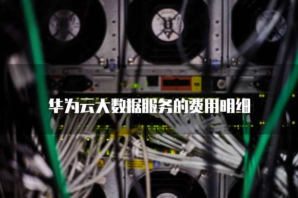 华为云大数据服务的费用明细