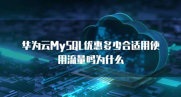 华为云MySQL优惠多少合适用使用流量吗为什么