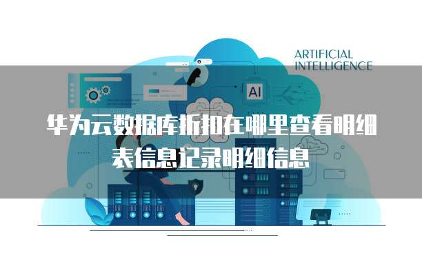 华为云数据库折扣在哪里查看明细表信息记录明细信息