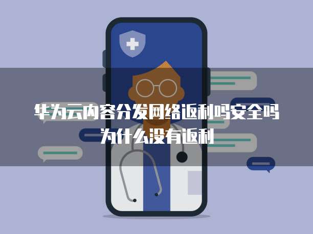 华为云内容分发网络返利吗安全吗为什么没有返利