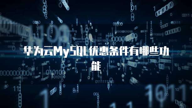 华为云MySQL优惠条件有哪些功能
