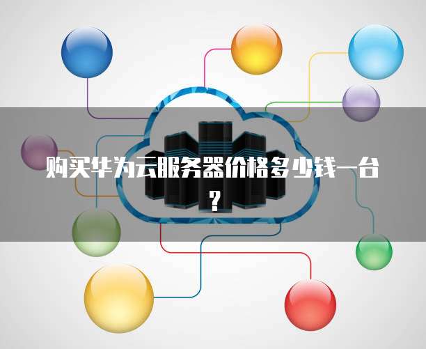 购买华为云服务器价格多少钱一台?