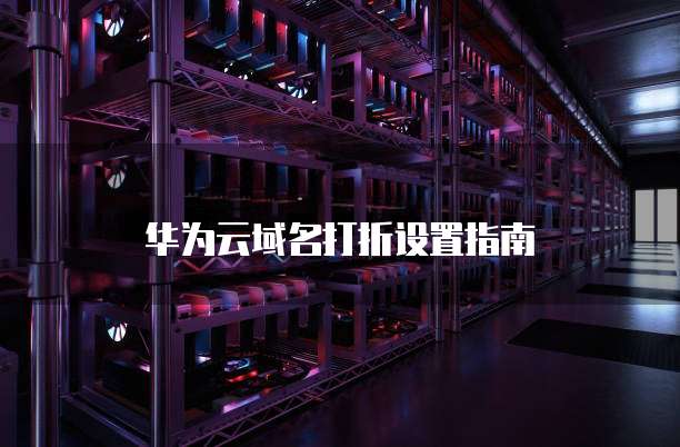 华为云域名打折设置指南