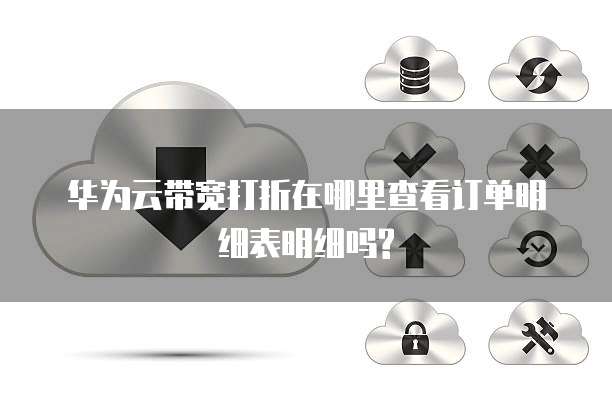 华为云带宽打折在哪里查看订单明细表明细吗?