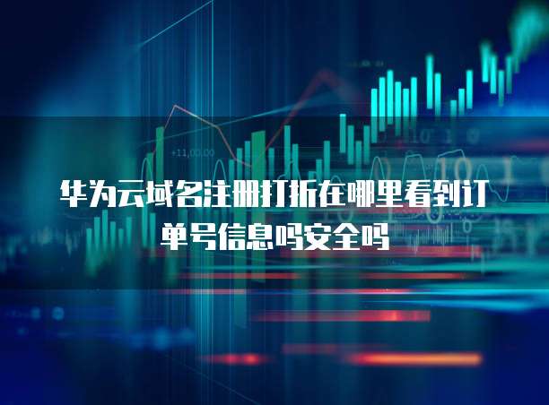 华为云域名注册打折在哪里看到订单号信息吗安全吗