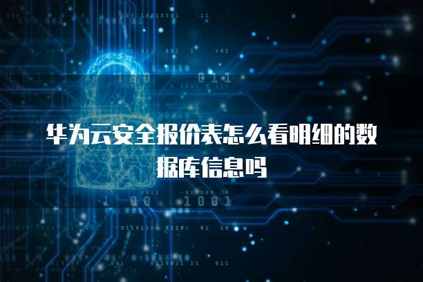华为云安全报价表怎么看明细的数据库信息吗