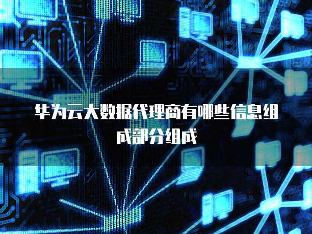华为云大数据代理商有哪些信息组成部分组成