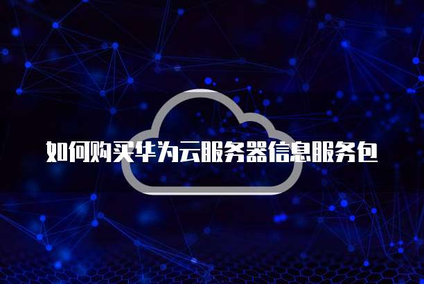 如何购买华为云服务器信息服务包