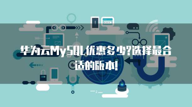 华为云MySQL优惠多少?选择最合适的版本!