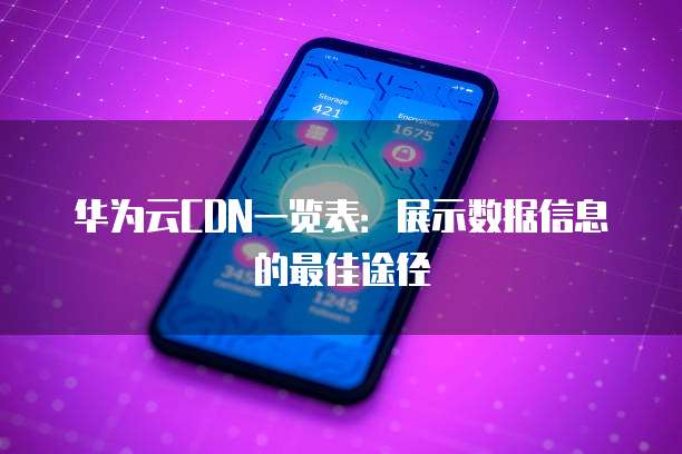 华为云CDN一览表:展示数据信息的最佳途径